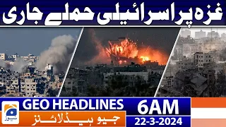 Geo News Headlines 6 AM | Israeli attacks on Gaza continue | 22nd March 2024