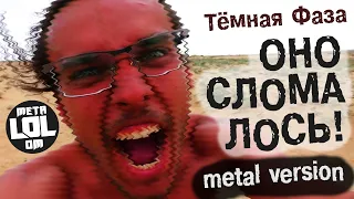 Тёмная Фаза - ОНО СЛОМАЛОСЬ (metal version)