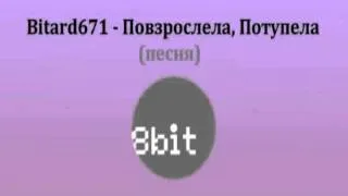 Bitard671 - Повзрослела, Потупела # Песня 8 bit