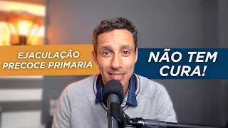 EJACULAÇÃO PRECOCE PRIMÁRIA NÃO TEM CURA