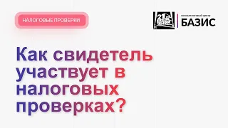 Как свидетель участвует в налоговых проверках?