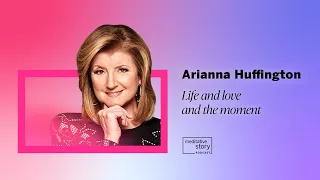 Life and love and the moment by Arianna Huffington | Meditative Story