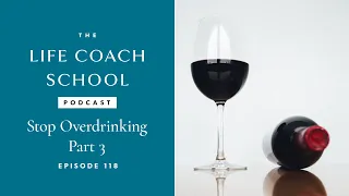 Stop Overdrinking Part 3 | The Life Coach School Podcast with Brooke Castillo Ep #118