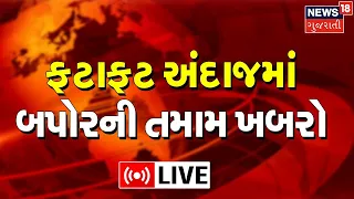 Afternoon News Today LIVE | ફટાફટ અંદાજમાં બપોરની તમામ ખબરો | Gujarati News Online Updates | News18