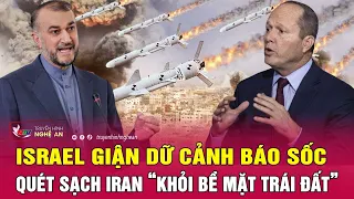 Toàn cảnh quốc tế: Israel tức giận cảnh báo sốc, quét sạch Iran “khỏi bề mặt Trái Đất”