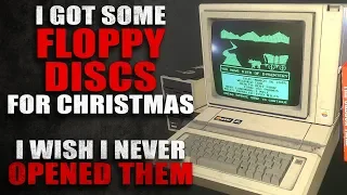 "I got some floppy discs for Christmas. I wish I never opened them" Creepypasta