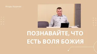 Познавайте, что есть воля Божия | Проповедь. Игорь Казачек.