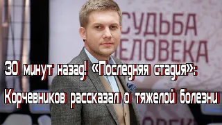 30 минут назад! «Последняя стадия»: Корчевников рассказал о тяжелой болезни