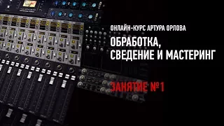 Обработка, сведение и мастеринг. Занятие №1 онлайн-курса. Артур Орлов