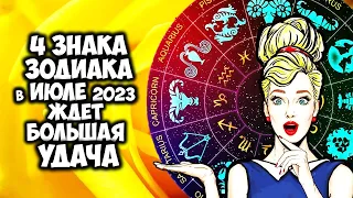 4 Знака Зодиака ждет большая Удача в ИЮЛЕ 2023 года