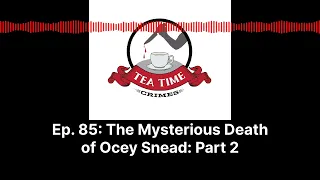 Tea Time Crimes | Episode 85: The Mysterious Death of Ocey Snead: Part 2