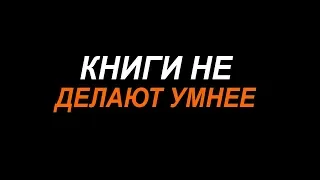 Почему Книги НЕ Делают Людей Умнее