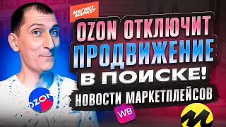 Ozon ОТКЛЮЧИТ продвижение в поиске 😱 Новый принцип АВТОРЕКЛАМЫ на Wildberries📌 Новости маркетплейсов