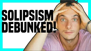 Is ANYTHING REAL? Solipsism EXPLAINED and DEBUNKED (Escaping The MADNESS)