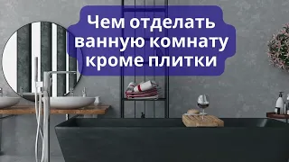 Чем можно отделать стены в ванной комнате кроме плитки недорого, но красиво? Идеи бюджетного ремонта