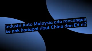 Industri Auto Malaysia ada rancangan ke nak hadapai ribut China dan EV ni?