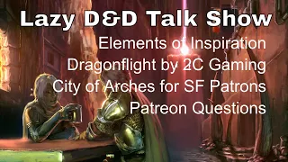 Lazy D&D Talk Show: Elements of Inspiration Decks, Dragonflight, City of Arches #dnd #lazydm