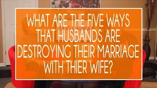 What are the five ways that husbands are destroying their marriage with their wife?