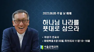 [서울은현교회] 주일 낮 예배 설교 2022년 6월 5일 | 하나님 나라를 푯대로 삼으라! | 이상기 선교사 [마태복음 6장 33절, 히브리서 11장 13~16절]