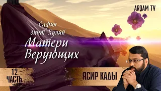 Сафия бинт Хуэйй. 12-я часть. Матери верующих | Ясир Кады