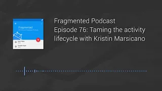 Fragmented Podcast Episode #76: Taming the activity lifecycle with Kristin Marsicano