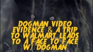 DOGMAN VIDEO EVIDENCE & A TRIP TO WALMART LEADS TO A FACE TO FACE W/ DOGMAN