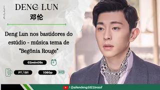 [PT SUB] 邓伦 | Deng Lun nos bastidores do estúdio -  música tema de "Begônia Rouge"