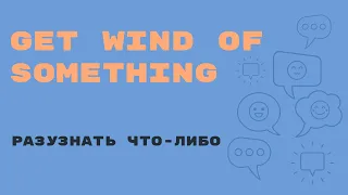 «Английский за минуту»: Get Wind of Something – разузнать что-либо