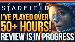 Starfield - I've Played Over 50 Hours...Review is in Progress But You Need To Know This...