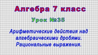 Алгебра.7 класс (Урок№35 - Действия над алгебраическими дробями. Рациональные выражения.)
