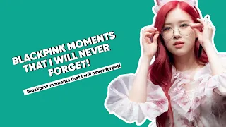 Blackpink Moments that I'll never forget