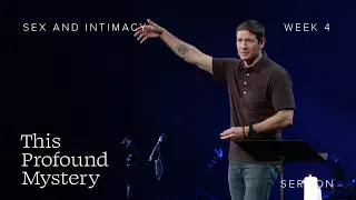 Sex and Intimacy – This Profound Mystery – Week 4 – Sermon – Matt Chandler – 4/28/24