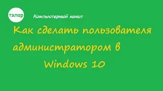 Как сделать Пользователя Администратором в Windows 10