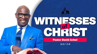 Witnesses of Christ | David Antwi | Acts 1:3-8