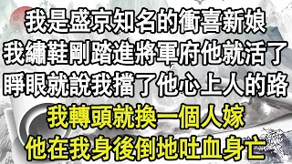 我是盛京知名的衝喜新娘，我繡鞋剛踏進將軍府他就活了，睜眼就說我擋了他心上人的路，我轉頭就換一個人嫁，他在我身後倒地吐血身亡，我擺了擺手：晚了衝下一家去！~