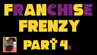 FRANCHISE FRENZY - PART 4s