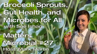 Matters Microbial #27: Broccoli Sprouts, Gut Health, and Microbes for All with Sue Ishaq