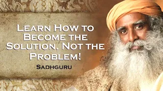 SADHGURU, How to Become a Solution, Not a Problem in Your Life