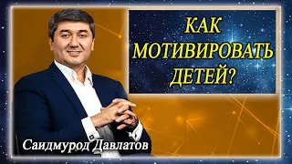 КАК МОТИВИРОВАТЬ ДЕТЕЙ? Саидмурод Давлатов