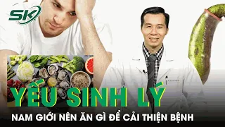 Nam Giới Nên Ăn Gì Để Cải Thiện Tình Trạng Yếu Sinh Lý? | SKĐS