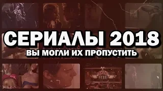 7 СЕРИАЛОВ 2018, КОТОРЫЕ ВЫ МОГЛИ ПРОПУСТИТЬ || Итоги года