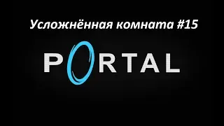 Portal. Прохождение усложнённой комнаты 15