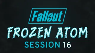 Fallout: Frozen Atom - Session 16 - Fallout 2d20 Actual Play