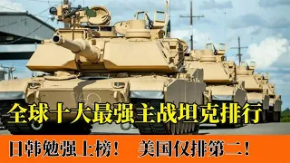 全球最强的十大坦克排名：韩国K2勉强上榜，美国M1A2只能排第二！