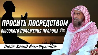 Просить Аллаха посредством высокого положения пророка ﷺ (тавассуль) | Халид аль Фулейдж