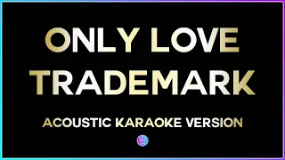 Only Love - Trademark (HD Acoustic Karaoke Version) 🎤