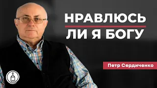 Нравлюсь ли я Богу? // Петр Сердиченко