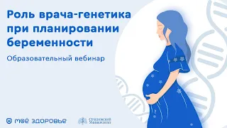 ВЕБИНАР "РОЛЬ ВРАЧА-ГЕНЕТИКА ПРИ ПЛАНИРОВАНИИ БЕРЕМЕННОСТИ"