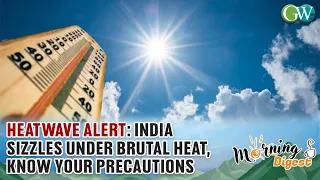 HEATWAVE ALERT: INDIA SIZZLES UNDER BRUTAL HEAT, KNOW YOUR PRECAUTIONS