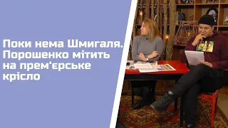 Поки нема Шмигаля. Порошенко мітить на прем‘єрське крісло